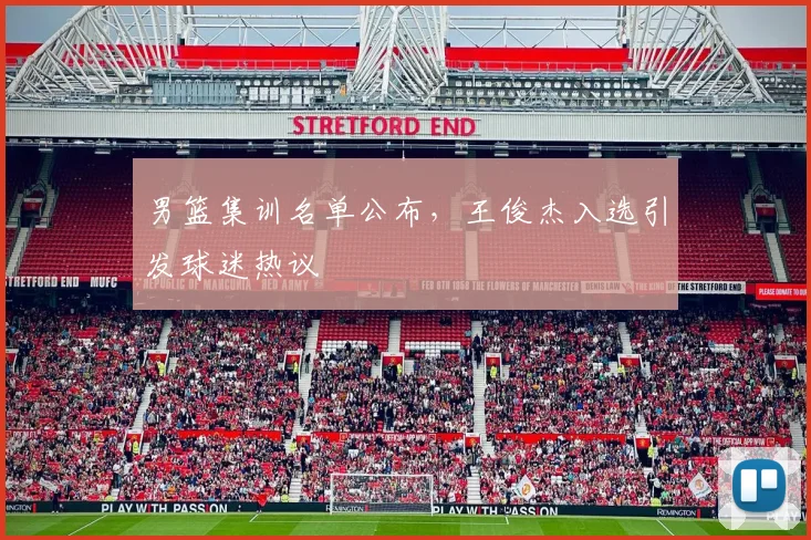 男篮集训名单公布，王俊杰入选引发球迷热议