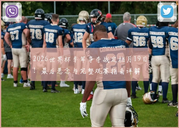 2026世界杯季军争夺战定档月19日！最后悬念与完整观赛指南详解