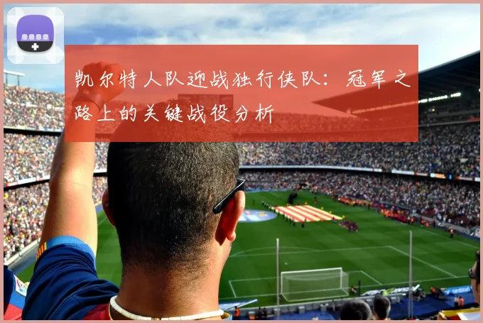 凯尔特人队迎战独行侠队：冠军之路上的关键战役分析