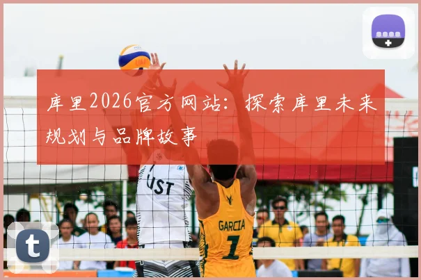 库里2026官方网站：探索库里未来规划与品牌故事