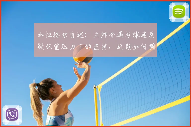 加拉格尔自述：主帅冷遇与球迷质疑双重压力下的坚持，近期如何调整状态
