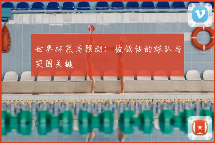 世界杯黑马预测：被低估的球队与突围关键