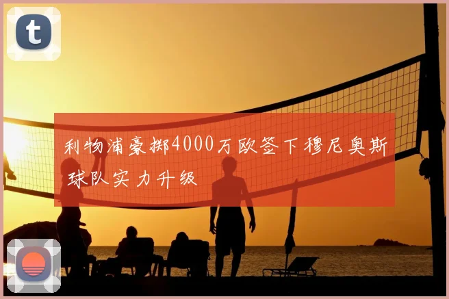 利物浦豪掷4000万欧签下穆尼奥斯 球队实力升级