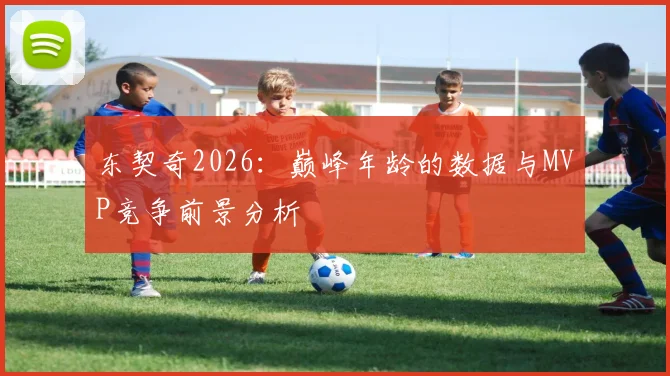 东契奇2026：巅峰年龄的数据与MVP竞争前景分析