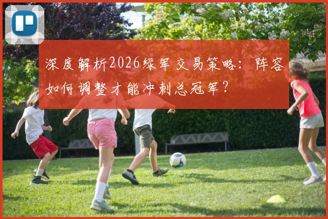 深度解析2026绿军交易策略：阵容如何调整才能冲刺总冠军？
