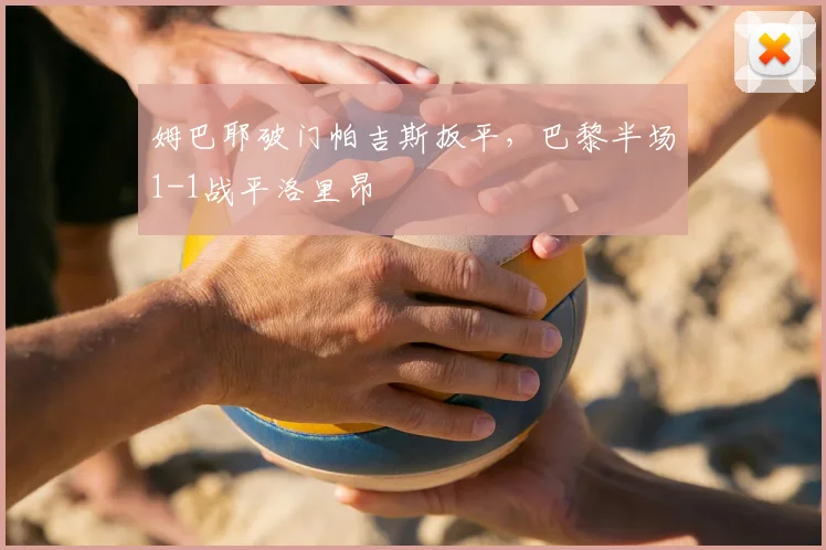 姆巴耶破门帕吉斯扳平，巴黎半场1-1战平洛里昂