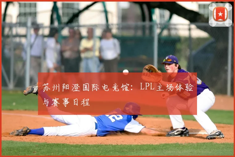 苏州阳澄国际电竞馆：LPL主场体验与赛事日程