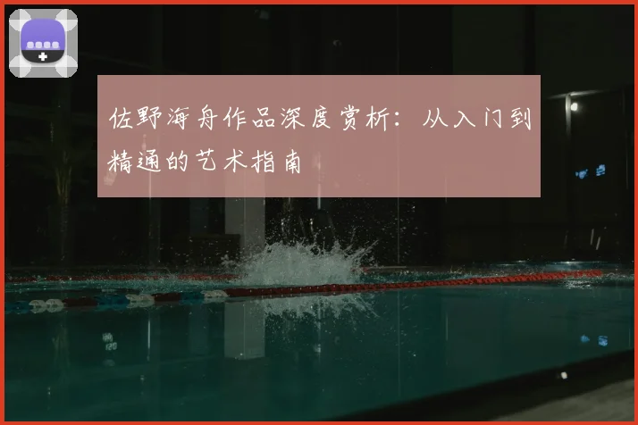 佐野海舟作品深度赏析：从入门到精通的艺术指南