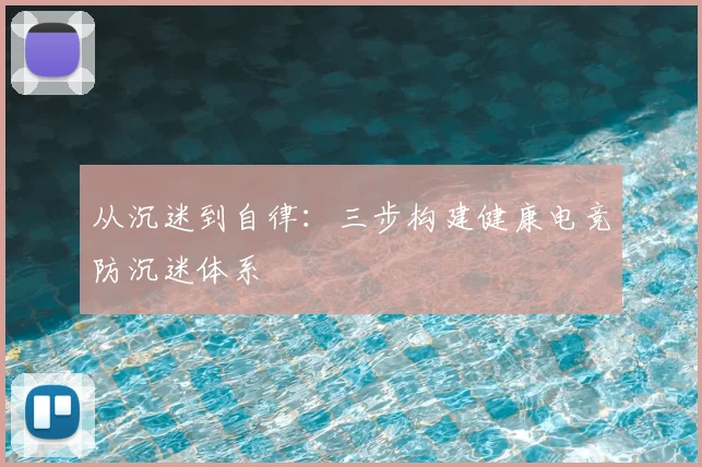 从沉迷到自律：三步构建健康电竞防沉迷体系
