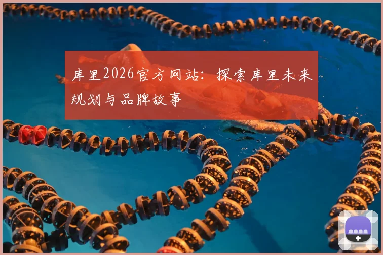 库里2026官方网站：探索库里未来规划与品牌故事