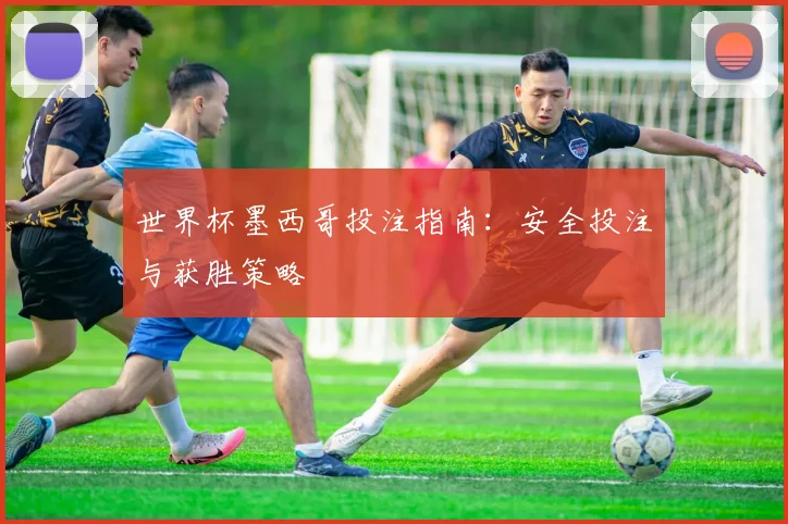 世界杯墨西哥投注指南：安全投注与获胜策略