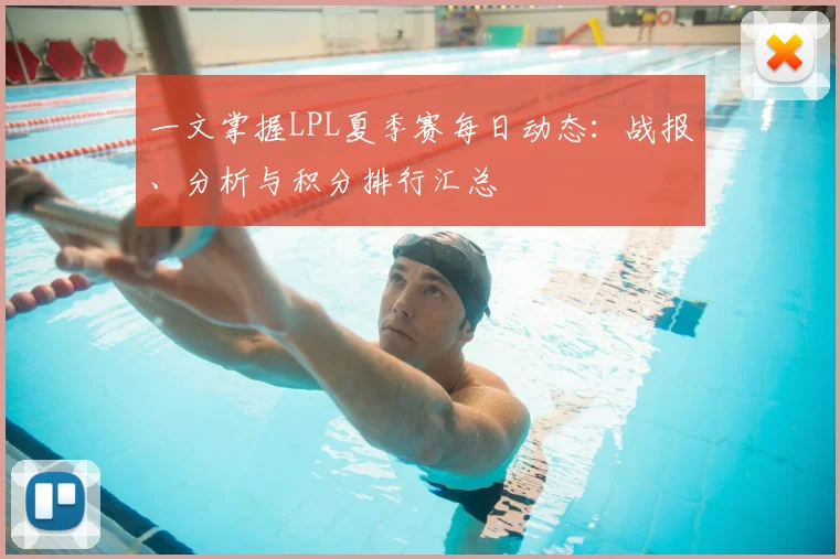 一文掌握LPL夏季赛每日动态：战报、分析与积分排行汇总