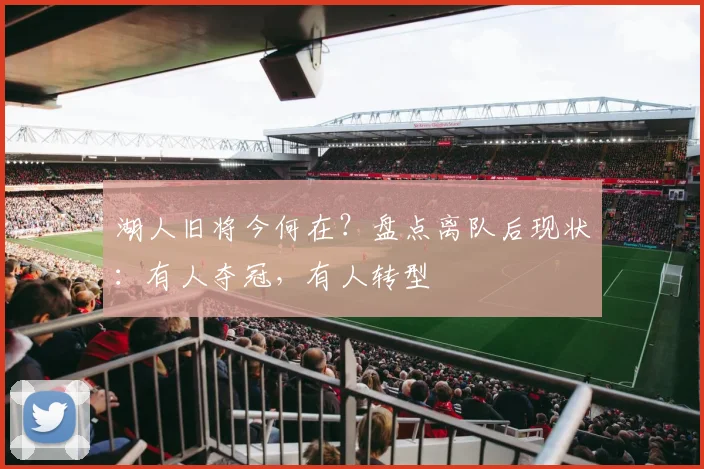 湖人旧将今何在？盘点离队后现状：有人夺冠，有人转型