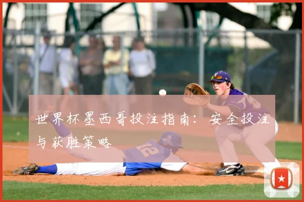 世界杯墨西哥投注指南：安全投注与获胜策略